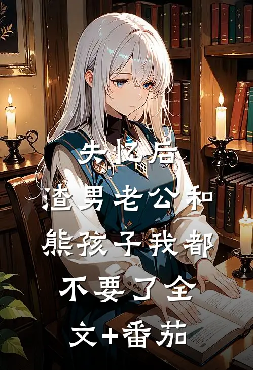 失忆后，渣男老公和熊孩子我都不要了全文+番茄