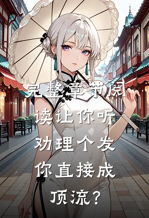 完整章节阅读让你听劝理个发，你直接成顶流？