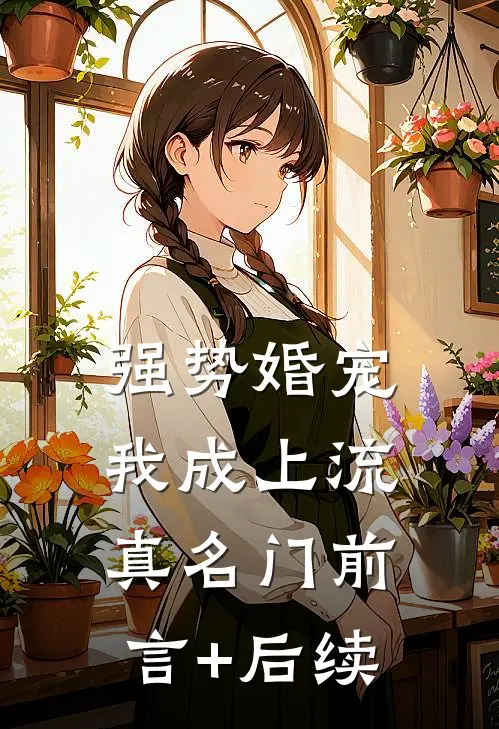强势婚宠，我成上流真名门前言+后续