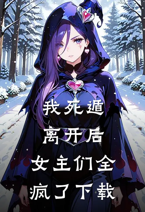 我死遁离开后,女主们全疯了百度