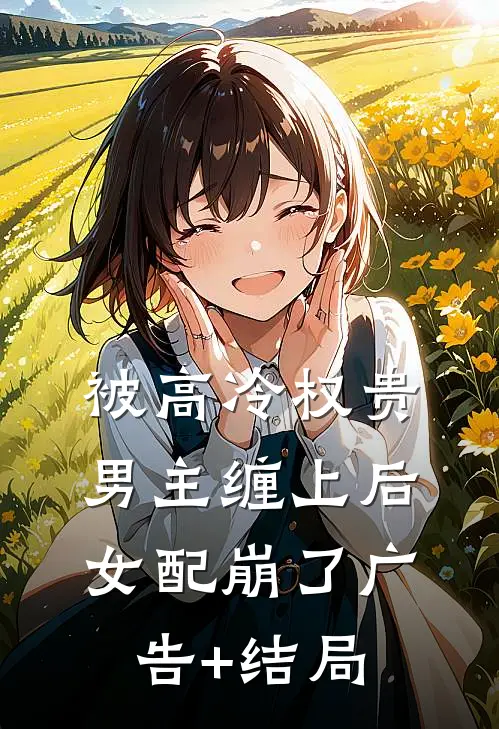 被高冷权贵男主缠上后，女配崩了广告+结局