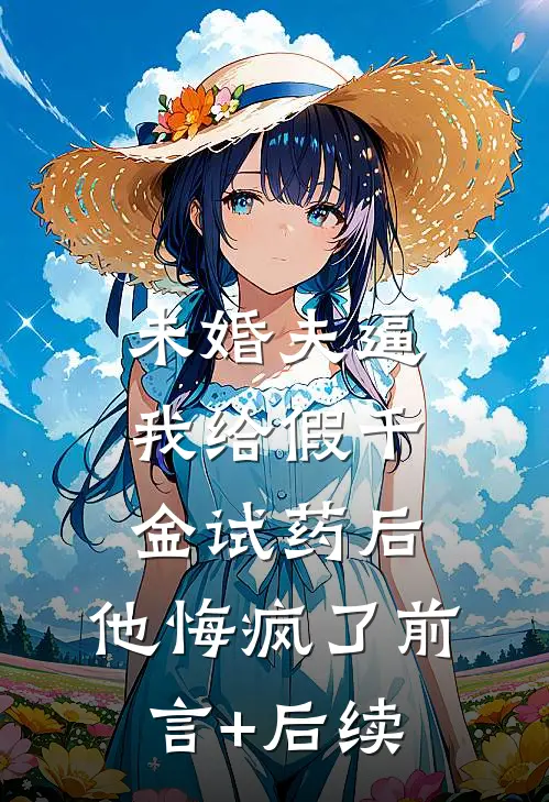未婚夫逼我给假千金试药后，他悔疯了前言+后续