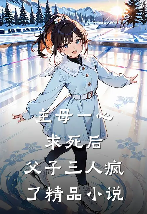 主母一心求死后，父子三人疯了精品小说