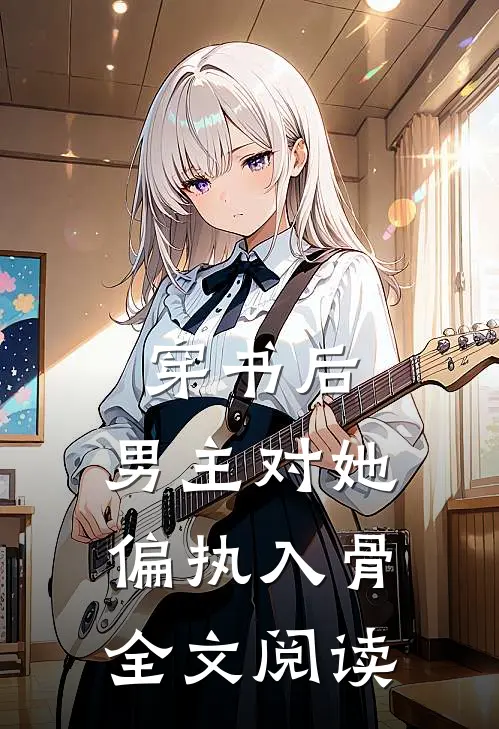 穿书后，男主对她偏执入骨全文阅读