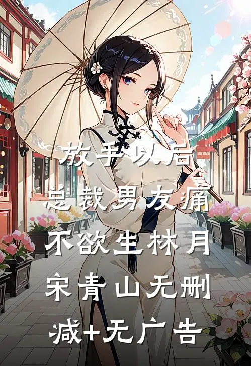放手以后，总裁男友痛不欲生林月宋青山无删减+无广告