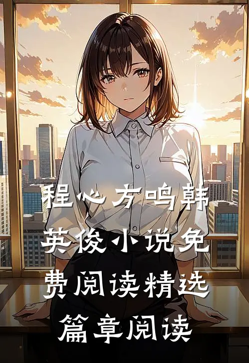 程心方鸣韩英俊小说免费阅读精选篇章阅读