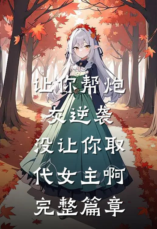 让你帮炮灰逆袭，没让你取代女主啊完整篇章