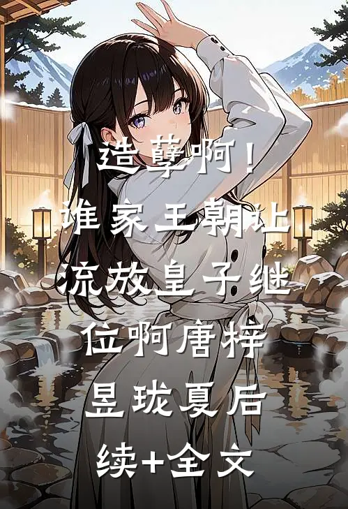 造孽啊！谁家王朝让流放皇子继位啊唐梓昱珑夏后续+全文