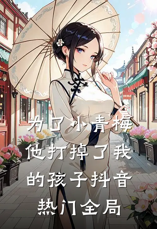 为了小青梅，他打掉了我的孩子抖音热门全局