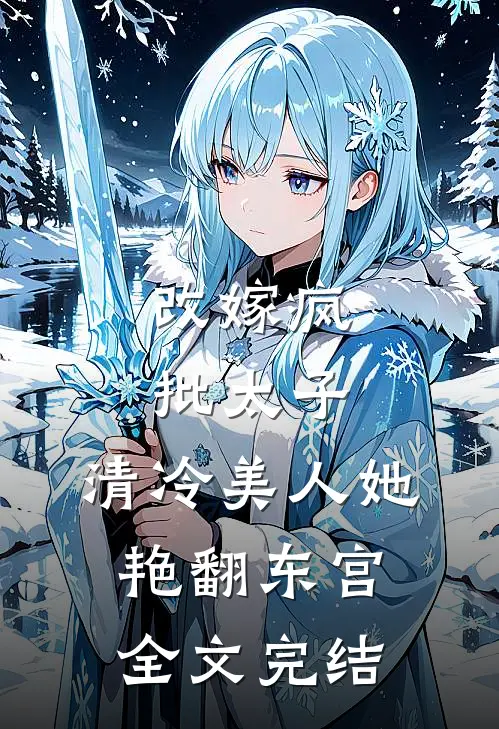 改嫁疯批太子，清冷美人她艳翻东宫全文完结