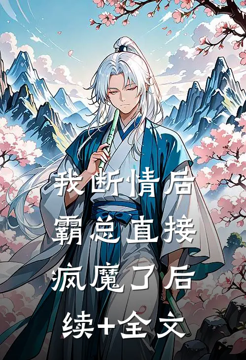 我断情后，霸总直接疯魔了后续+全文