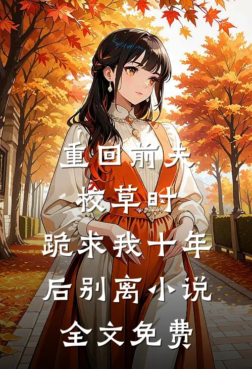 重回前夫校草时，跪求我十年后别离小说全文免费