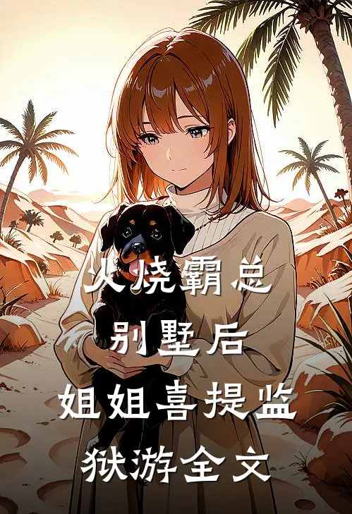 火烧霸总别墅后，姐姐喜提监狱游全文