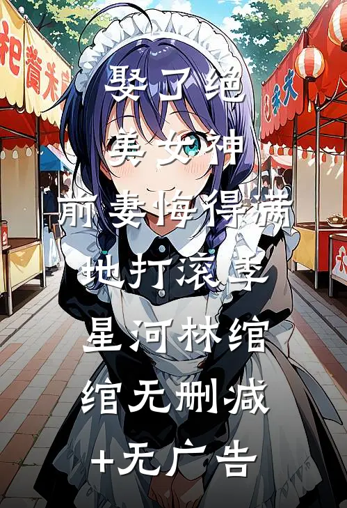 娶了绝美女神，前妻悔得满地打滚季星河林绾绾无删减+无广告