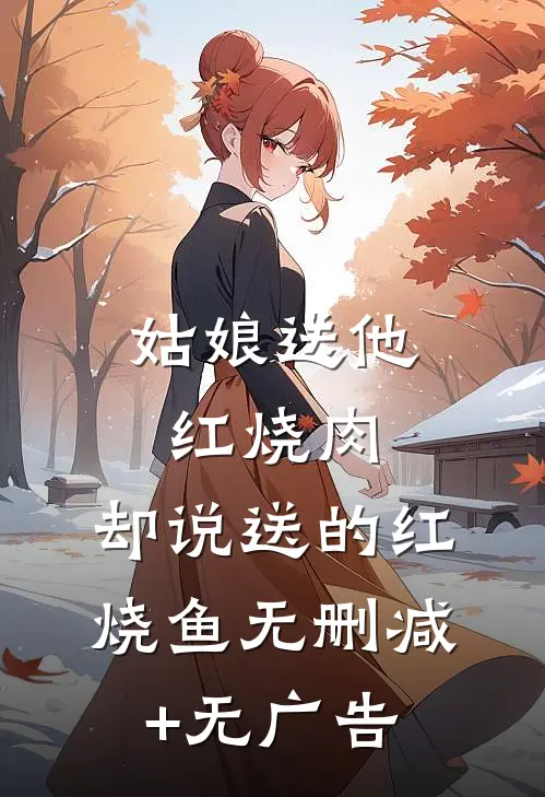 姑娘送他红烧肉，却说送的红烧鱼无删减+无广告