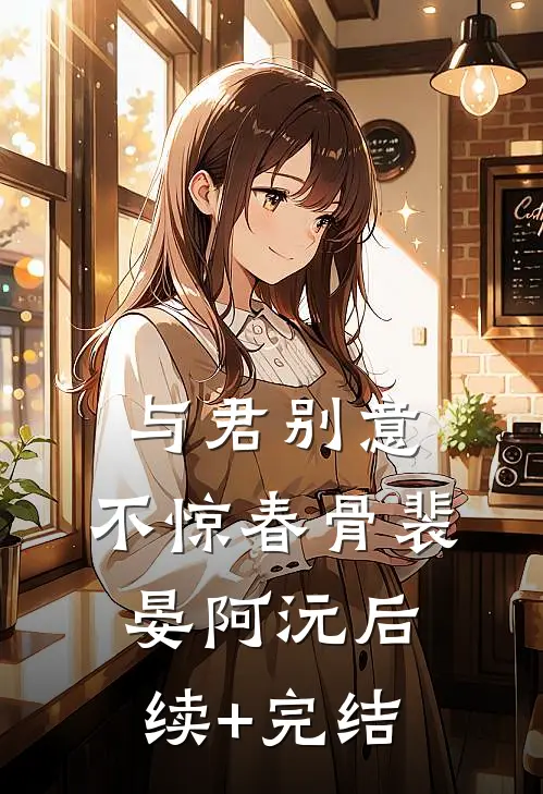与君别意，不惊春骨裴晏阿沅后续+完结