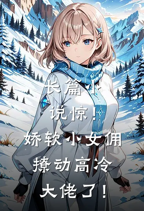 长篇小说惊！娇软小女佣撩动高冷大佬了！