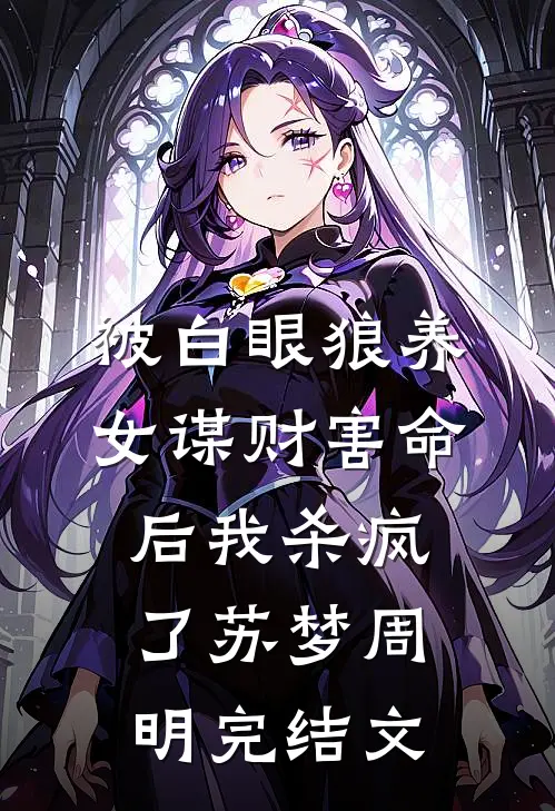 被白眼狼养女谋财害命后我杀疯了苏梦周明完结文