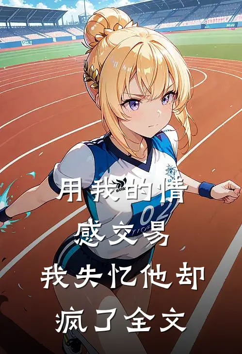 用我的情感交易,我失忆他却疯了全文阅读