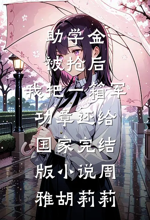 助学金被抢后，我把一箱军功章还给国家完结版小说周雅胡莉莉
