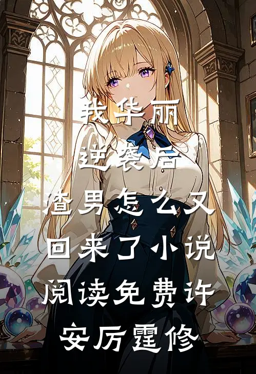 我华丽逆袭后，渣男怎么又回来了小说阅读免费许安厉霆修