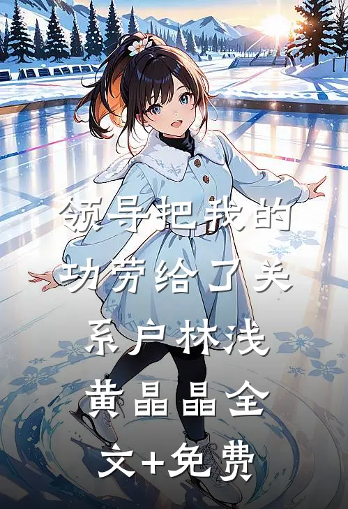 领导把我的功劳给了关系户林浅黄晶晶全文+免费
