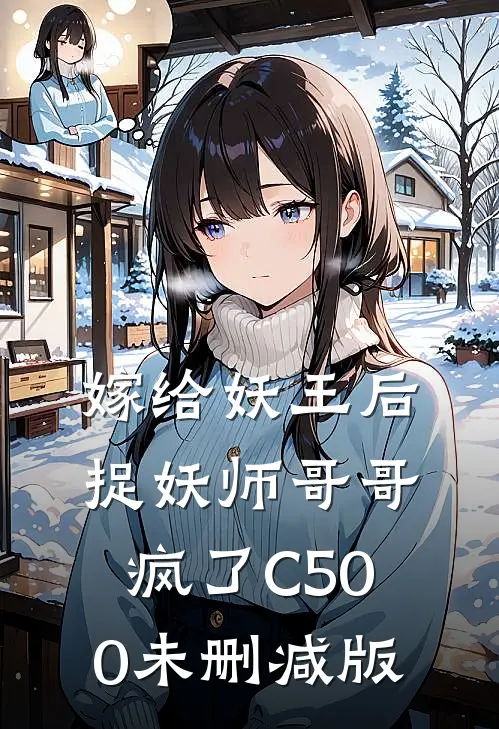 嫁给妖王后，捉妖师哥哥疯了C500未删减版