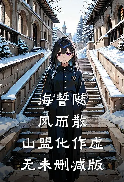 海誓随风而散，山盟化作虚无未删减版
