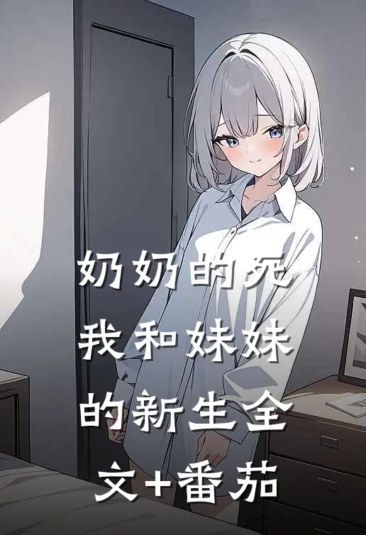奶奶的死，我和妹妹的新生全文+番茄