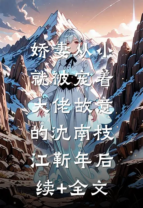 娇妻从小就被宠着，大佬故意的沈南枝江靳年后续+全文