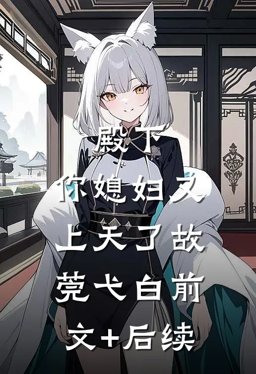殿下，你媳妇又上天了故莞弋白前文+后续