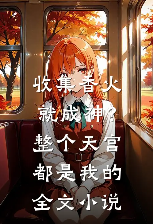 收集香火就成神？整个天宫都是我的全文小说