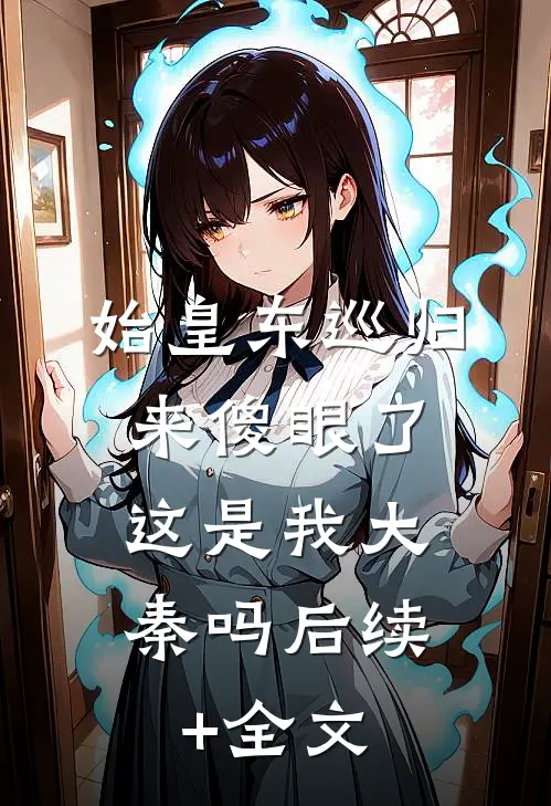 始皇东巡归来傻眼了：这是我大秦吗后续+全文