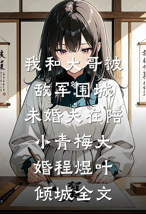我和大哥被敌军围城，未婚夫在陪小青梅大婚程煜叶倾城全文
