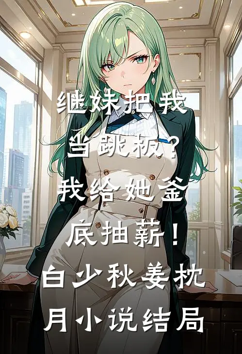 继妹把我当跳板？我给她釜底抽薪！白少秋姜枕月小说结局