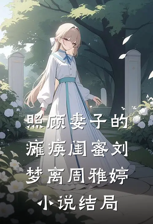 照顾妻子的瘫痪闺蜜刘梦离周雅婷小说结局