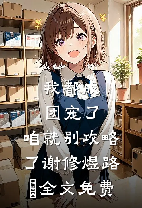 我都成团宠了，咱就别攻略了谢修煜路玥全文免费