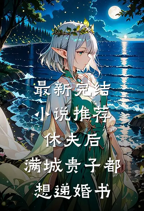 最新完结小说推荐休夫后，满城贵子都想递婚书