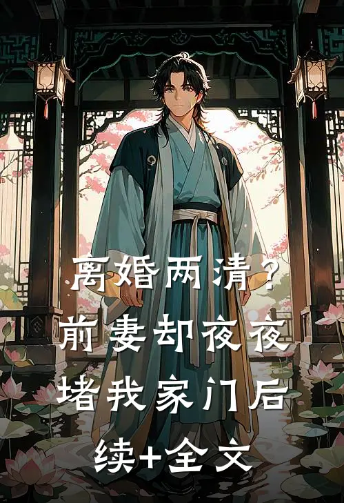 离婚两清？前妻却夜夜堵我家门后续+全文