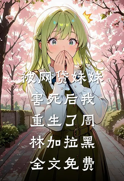 被网贷妹妹害死后我重生了周林加拉黑全文免费