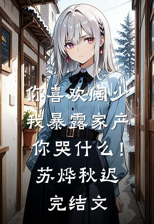 你喜欢阔少，我暴露家产你哭什么！苏烨秋迟完结文