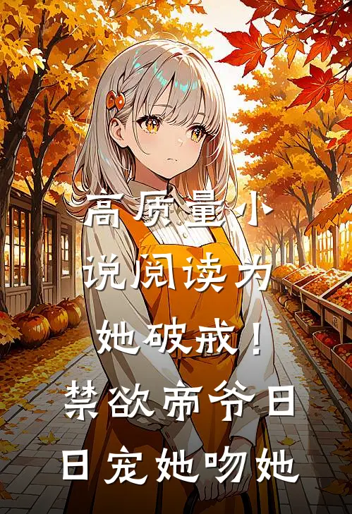 高质量小说阅读为她破戒！禁欲帝爷日日宠她吻她