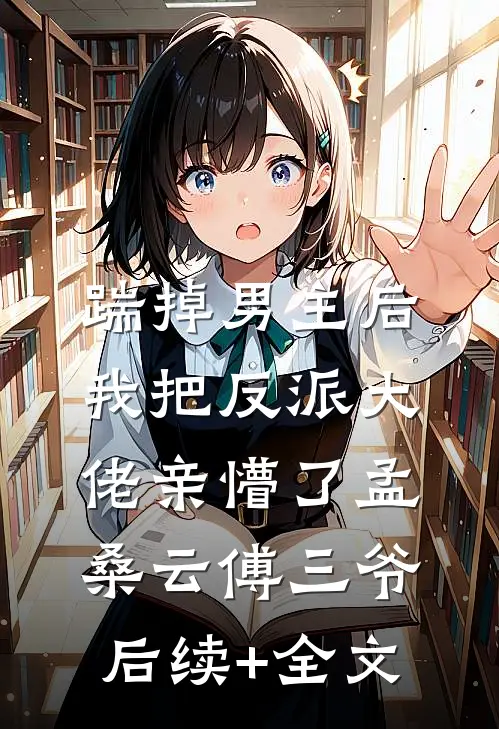 踹掉男主后，我把反派大佬亲懵了孟桑云傅三爷后续+全文