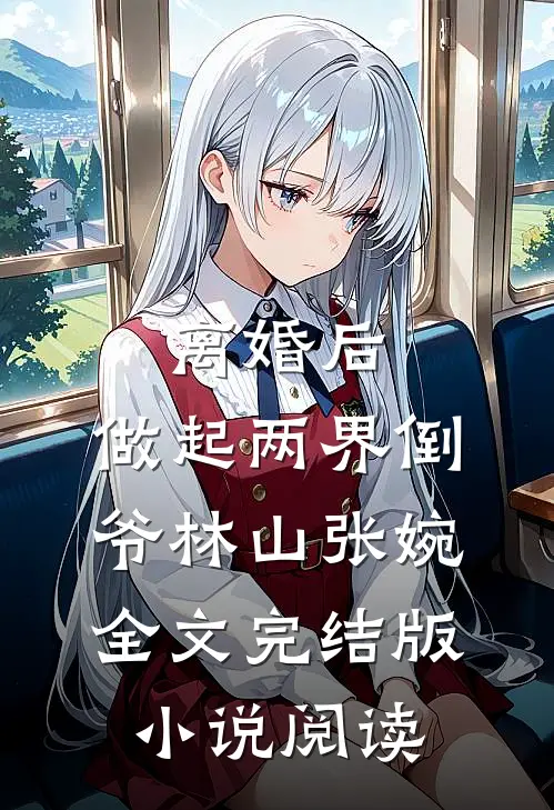 离婚后，做起两界倒爷林山张婉全文完结版小说阅读