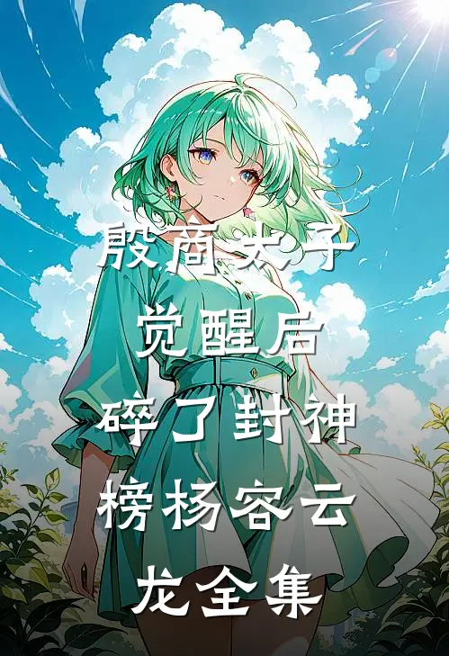 殷商太子觉醒后，碎了封神榜杨容云龙 全集