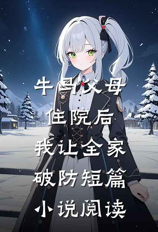 牛马父母住院后，我让全家破防短篇小说阅读