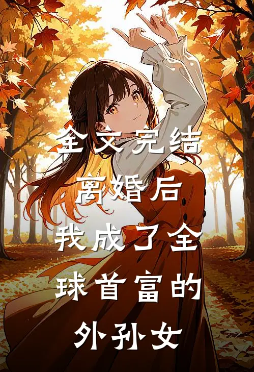 全文完结离婚后,我成了全球首富的外孙女免费阅读
