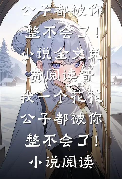哥，我一个花花公子都被你整不会了！小说全文免费阅读_哥，我一个花花公子都被你整不会了！小说阅读