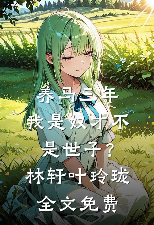 养马三年，我是奴才不是世子？林轩叶玲珑全文免费