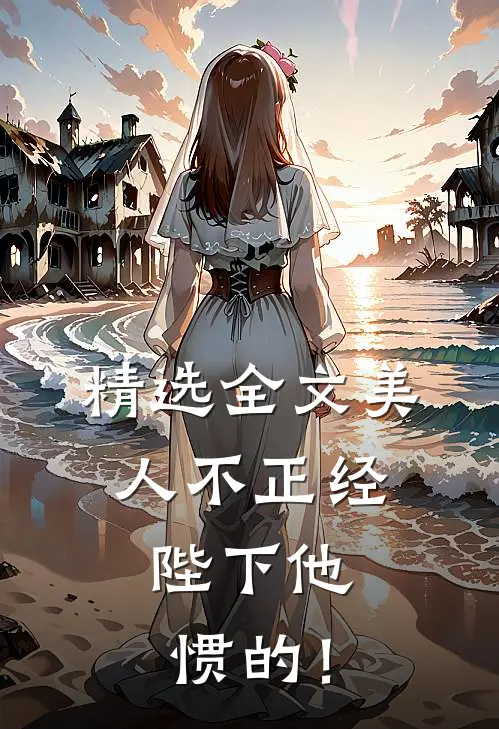 精选全文美人不正经，陛下他惯的！